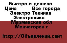 Быстро и дешево › Цена ­ 500 - Все города Электро-Техника » Электроника   . Мурманская обл.,Мончегорск г.